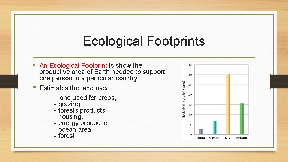 Ecological Footprints • An Ecological Footprint is show the productive area of Earth needed