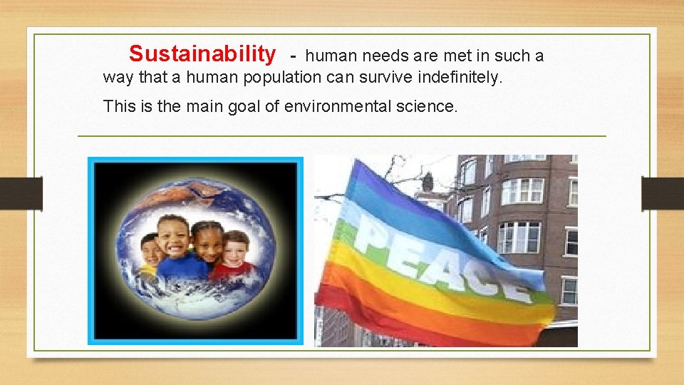 Sustainability - human needs are met in such a way that a human population