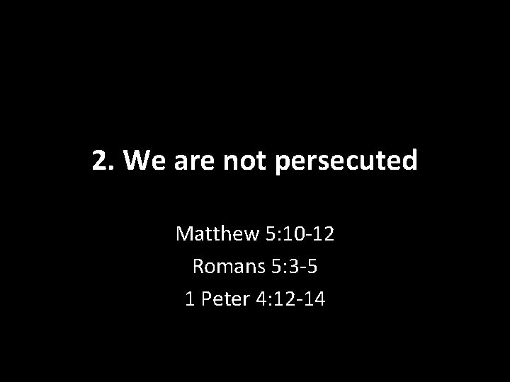 2. We are not persecuted Matthew 5: 10 -12 Romans 5: 3 -5 1