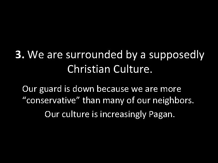 3. We are surrounded by a supposedly Christian Culture. Our guard is down because