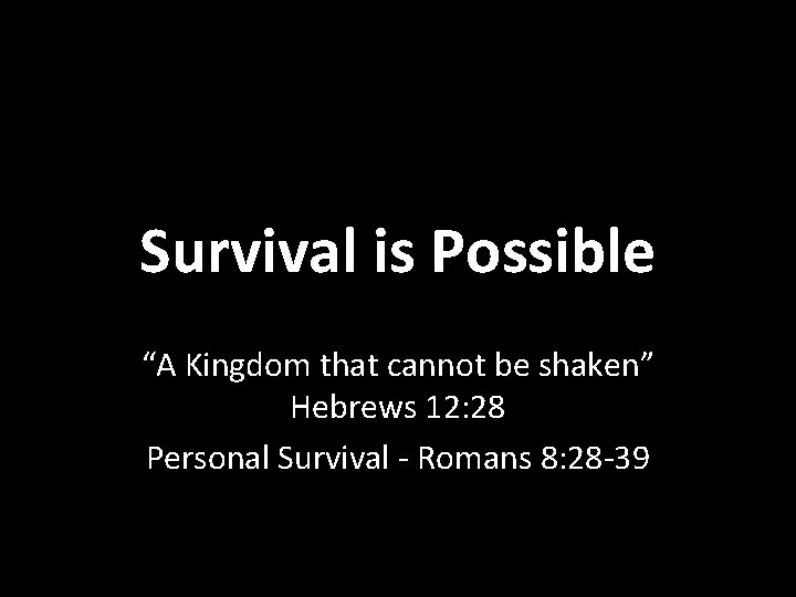 Survival is Possible “A Kingdom that cannot be shaken” Hebrews 12: 28 Personal Survival
