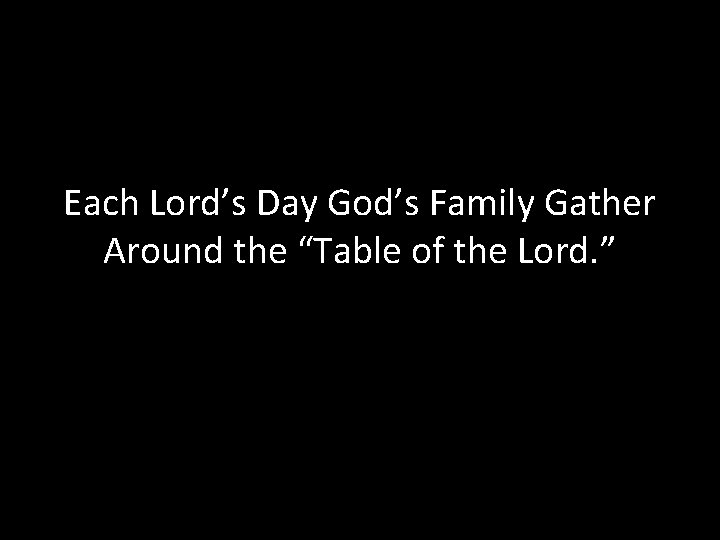 Each Lord’s Day God’s Family Gather Around the “Table of the Lord. ” 