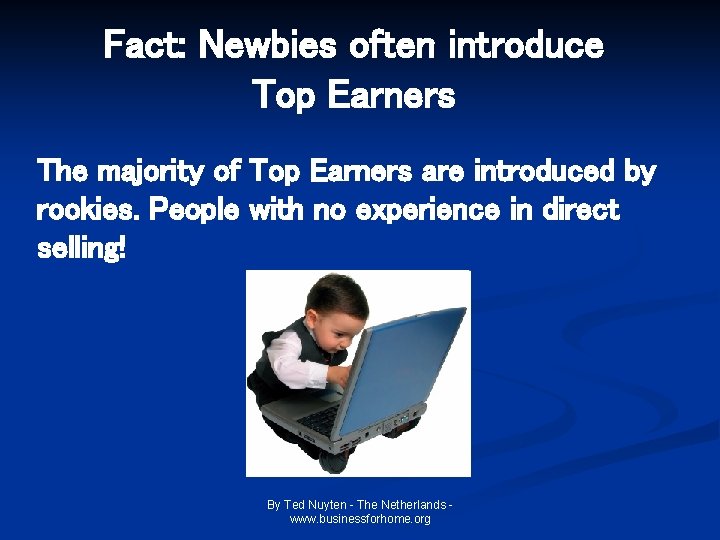 Fact: Newbies often introduce Top Earners The majority of Top Earners are introduced by Fact: Newbies often introduce Top Earners The majority of Top Earners are introduced by