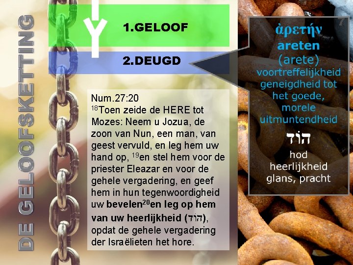 1. GELOOF 2. DEUGD Num. 27: 20 18 Toen zeide de HERE tot Mozes: