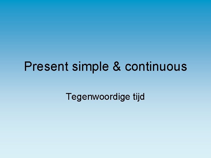 Present simple & continuous Tegenwoordige tijd 