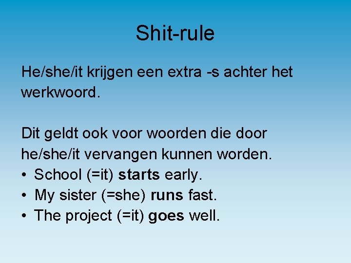 Shit-rule He/she/it krijgen extra -s achter het werkwoord. Dit geldt ook voor woorden die