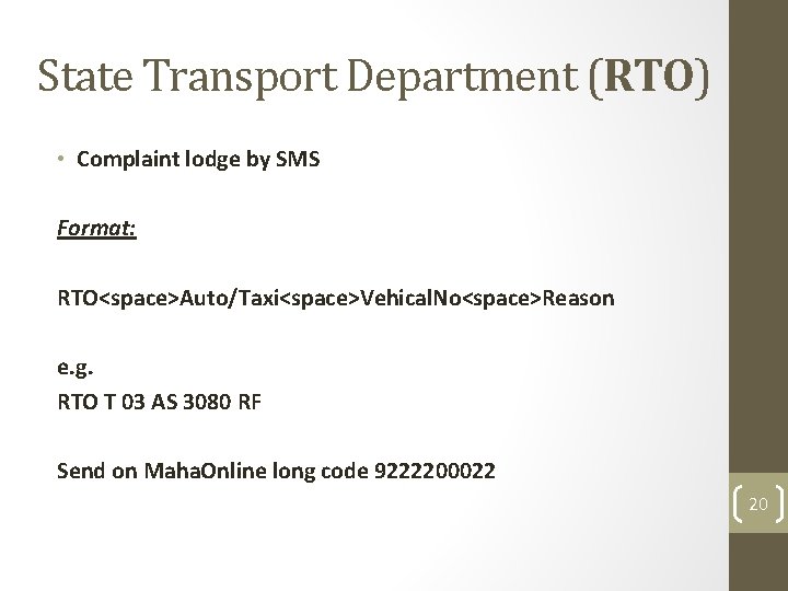 State Transport Department (RTO) • Complaint lodge by SMS Format: RTO<space>Auto/Taxi<space>Vehical. No<space>Reason e. g.