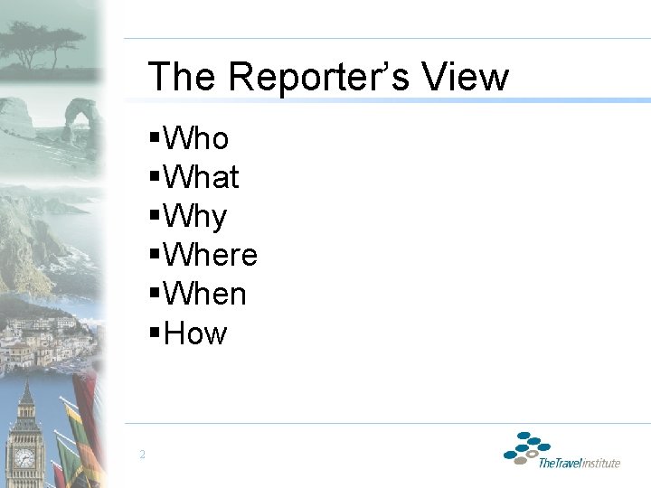 The Reporter’s View §Who §What §Why §Where §When §How 2 