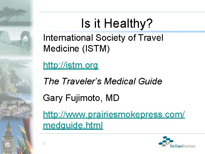 Is it Healthy? International Society of Travel Medicine (ISTM) http: //istm. org The Traveler’s