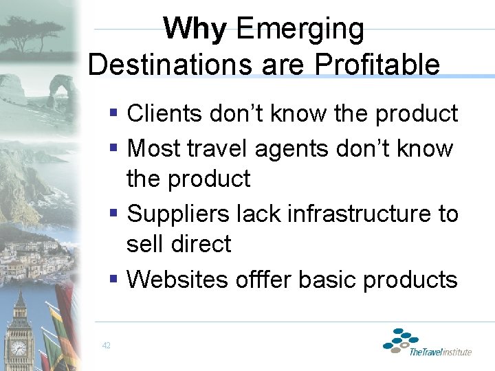 Why Emerging Destinations are Profitable § Clients don’t know the product § Most travel
