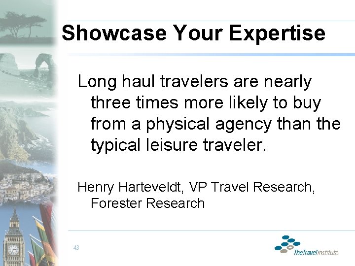 Showcase Your Expertise Long haul travelers are nearly three times more likely to buy