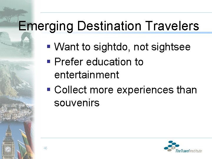 Emerging Destination Travelers § Want to sightdo, not sightsee § Prefer education to entertainment