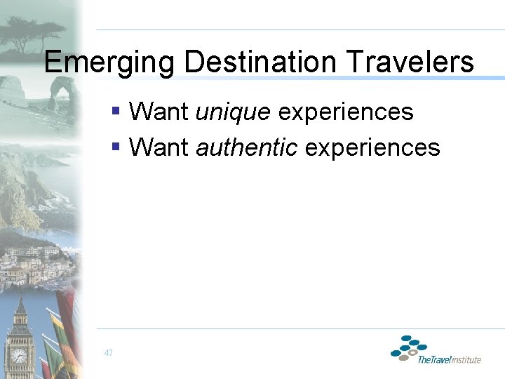 Emerging Destination Travelers § Want unique experiences § Want authentic experiences 47 