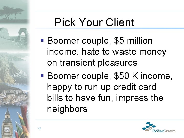 Pick Your Client § Boomer couple, $5 million income, hate to waste money on