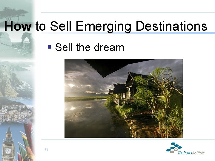 How to Sell Emerging Destinations § Sell the dream 53 