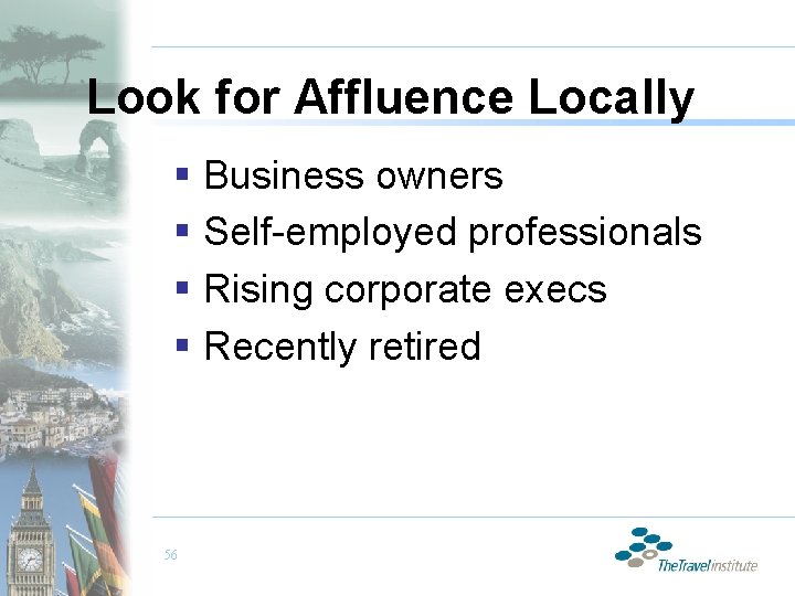 Look for Affluence Locally § Business owners § Self-employed professionals § Rising corporate execs