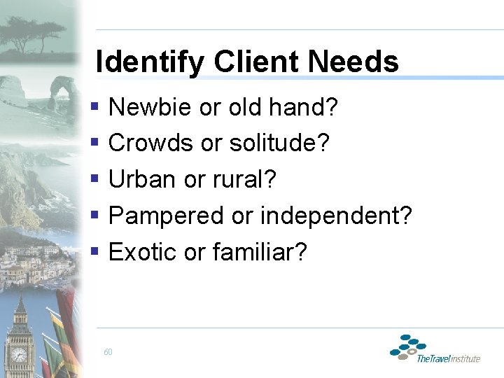 Identify Client Needs § Newbie or old hand? § Crowds or solitude? § Urban