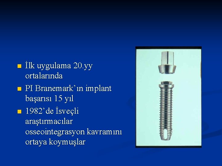 n n n İlk uygulama 20. yy ortalarında PI Branemark’ın implant başarısı 15 yıl