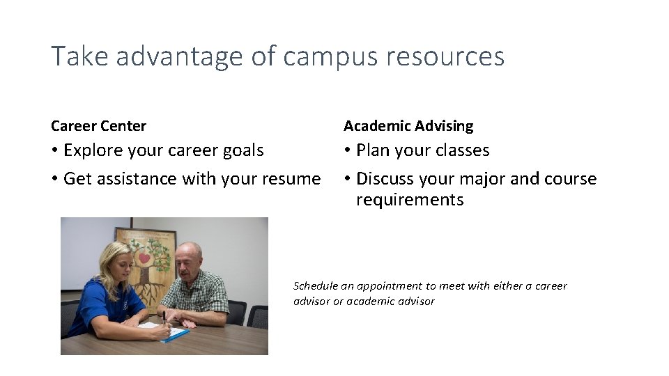 Take advantage of campus resources Career Center Academic Advising • Explore your career goals