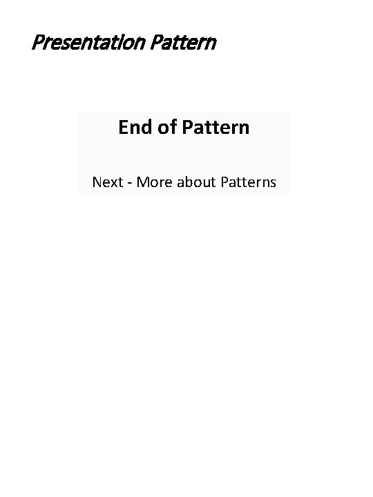 Presentation Pattern End of Pattern Next - More about Patterns 