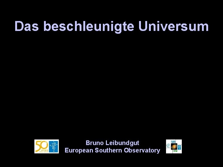 Das beschleunigte Universum Bruno Leibundgut European Southern Observatory 