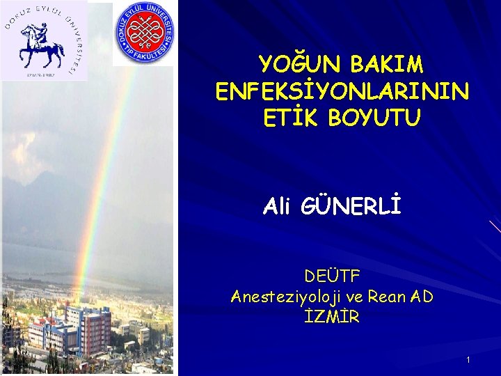 YOĞUN BAKIM ENFEKSİYONLARININ ETİK BOYUTU Ali GÜNERLİ DEÜTF Anesteziyoloji ve Rean AD İZMİR 1