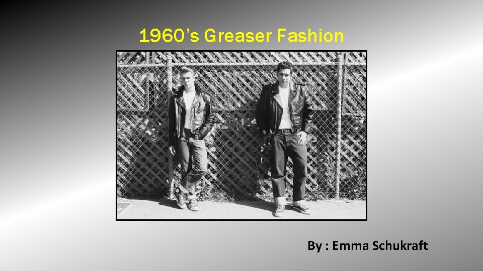 1960’s Greaser Fashion By : Emma Schukraft 