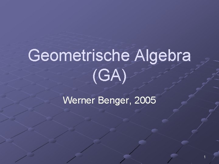Geometrische Algebra (GA) Werner Benger, 2005 1 