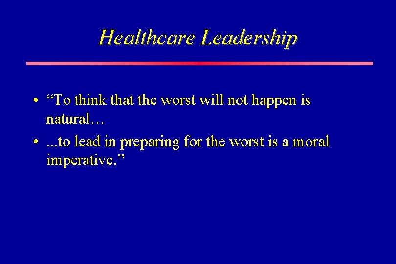 Healthcare Leadership • “To think that the worst will not happen is natural… •