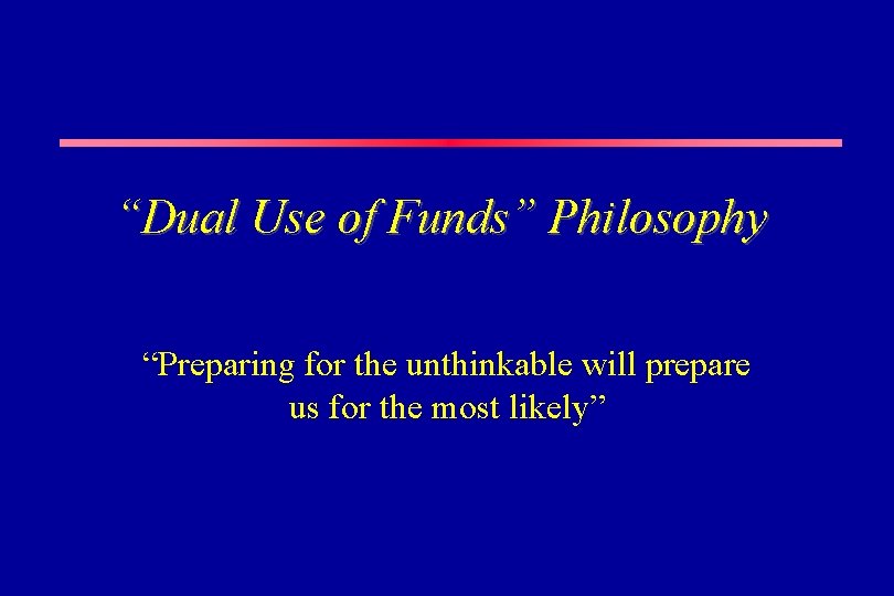 “Dual Use of Funds” Philosophy “Preparing for the unthinkable will prepare us for the