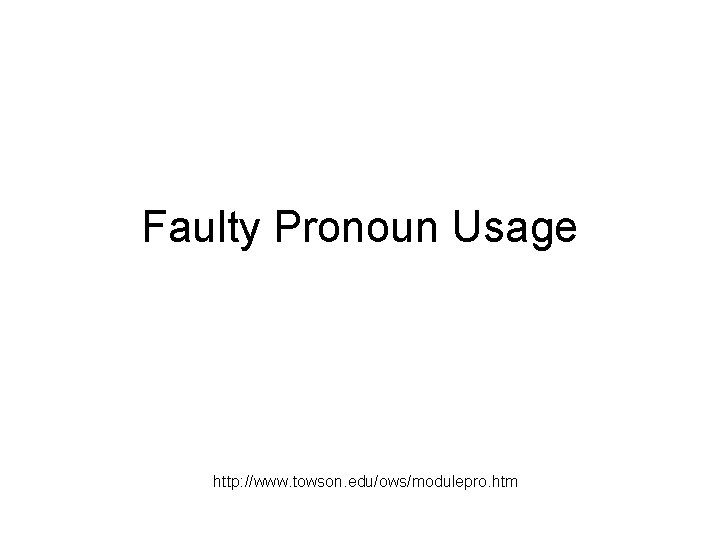 Faulty Pronoun Usage http: //www. towson. edu/ows/modulepro. htm Faulty Pronoun Usage http: //www. towson. edu/ows/modulepro. htm