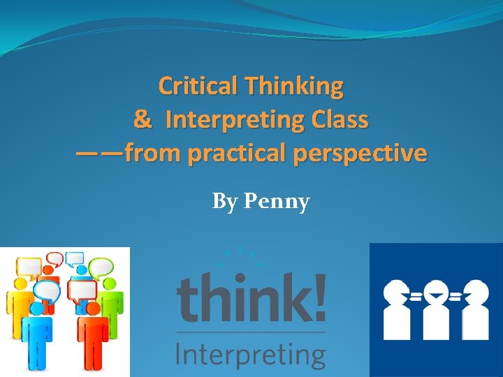 Critical Thinking & Interpreting Class ——from practical perspective By Penny 