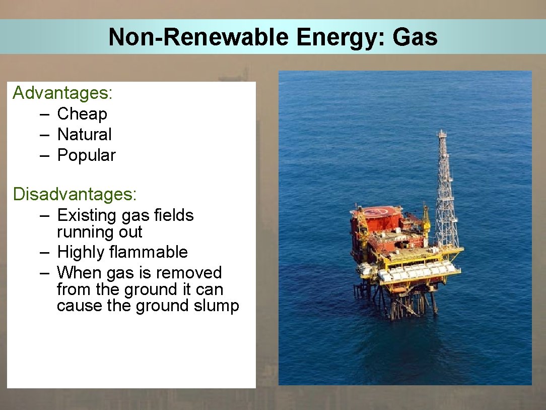 Non-Renewable Energy: Gas Advantages: – Cheap – Natural – Popular Disadvantages: – Existing gas