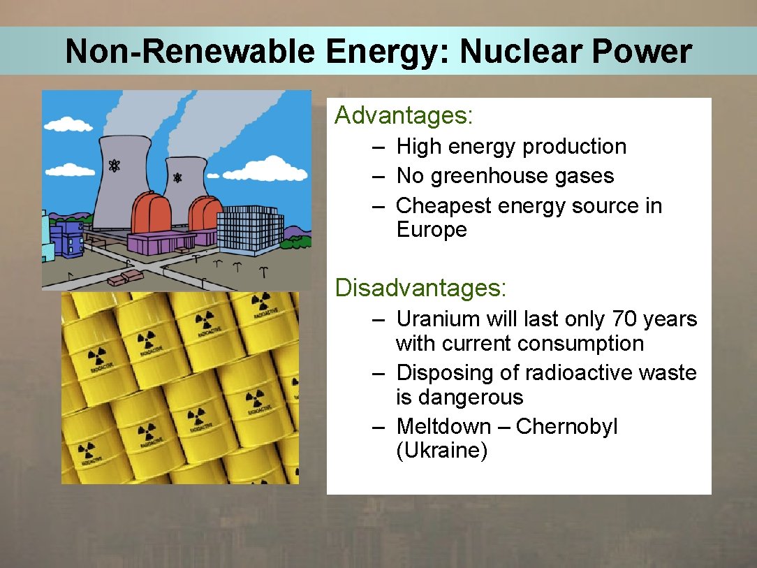 Non-Renewable Energy: Nuclear Power Advantages: – High energy production – No greenhouse gases –