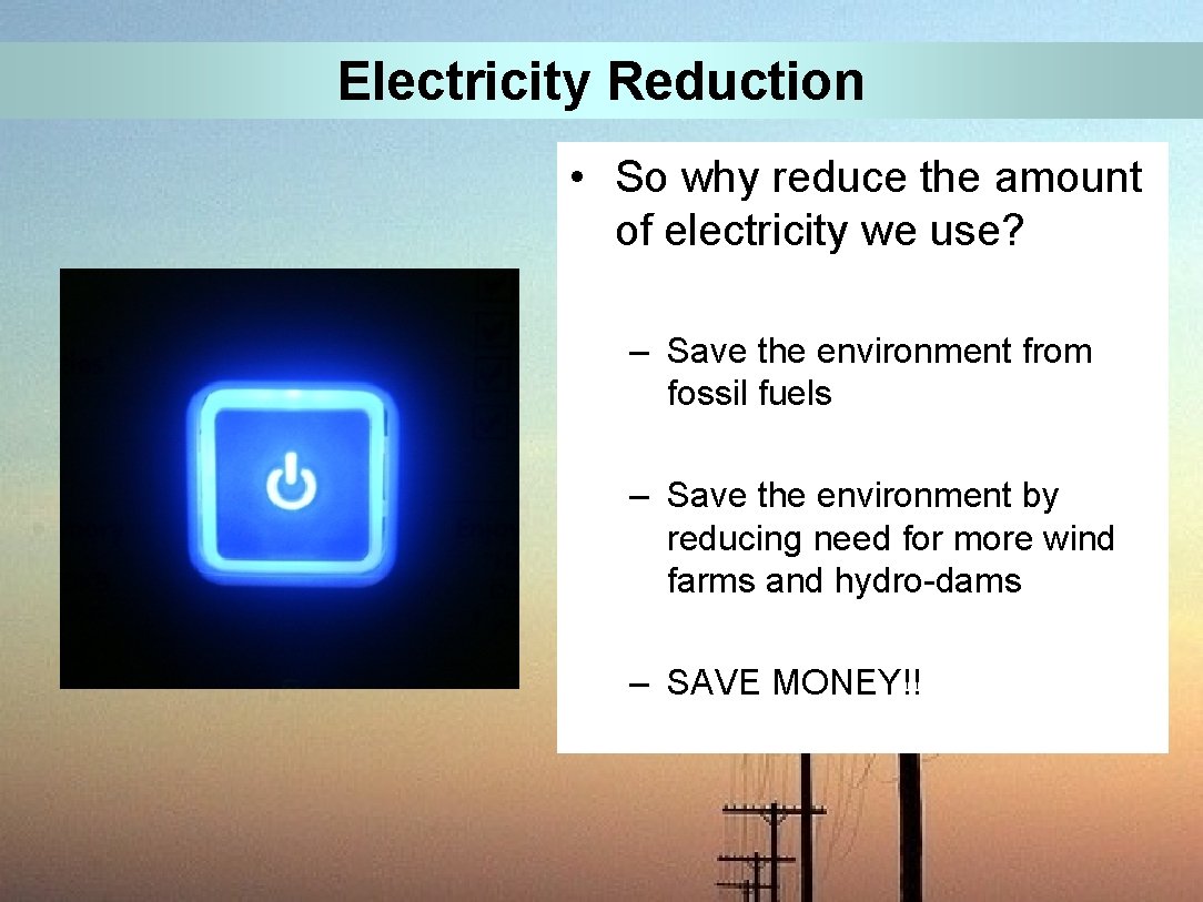 Electricity Reduction • So why reduce the amount of electricity we use? – Save