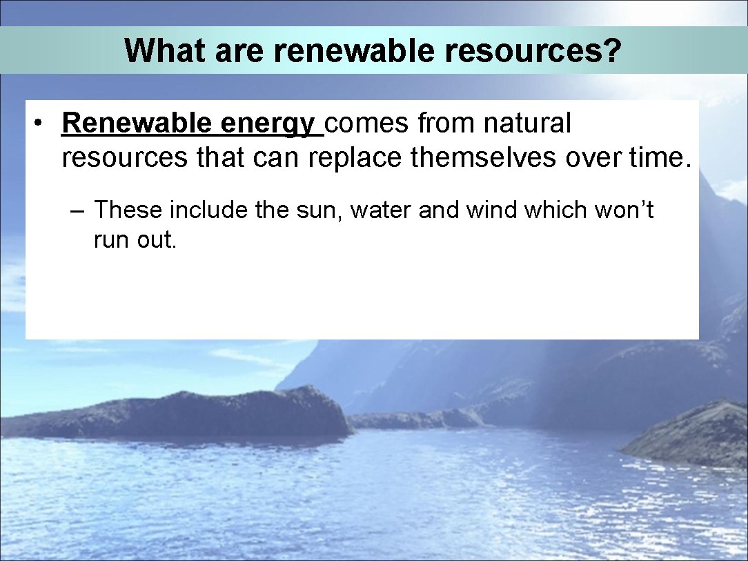 What are renewable resources? • Renewable energy comes from natural resources that can replace