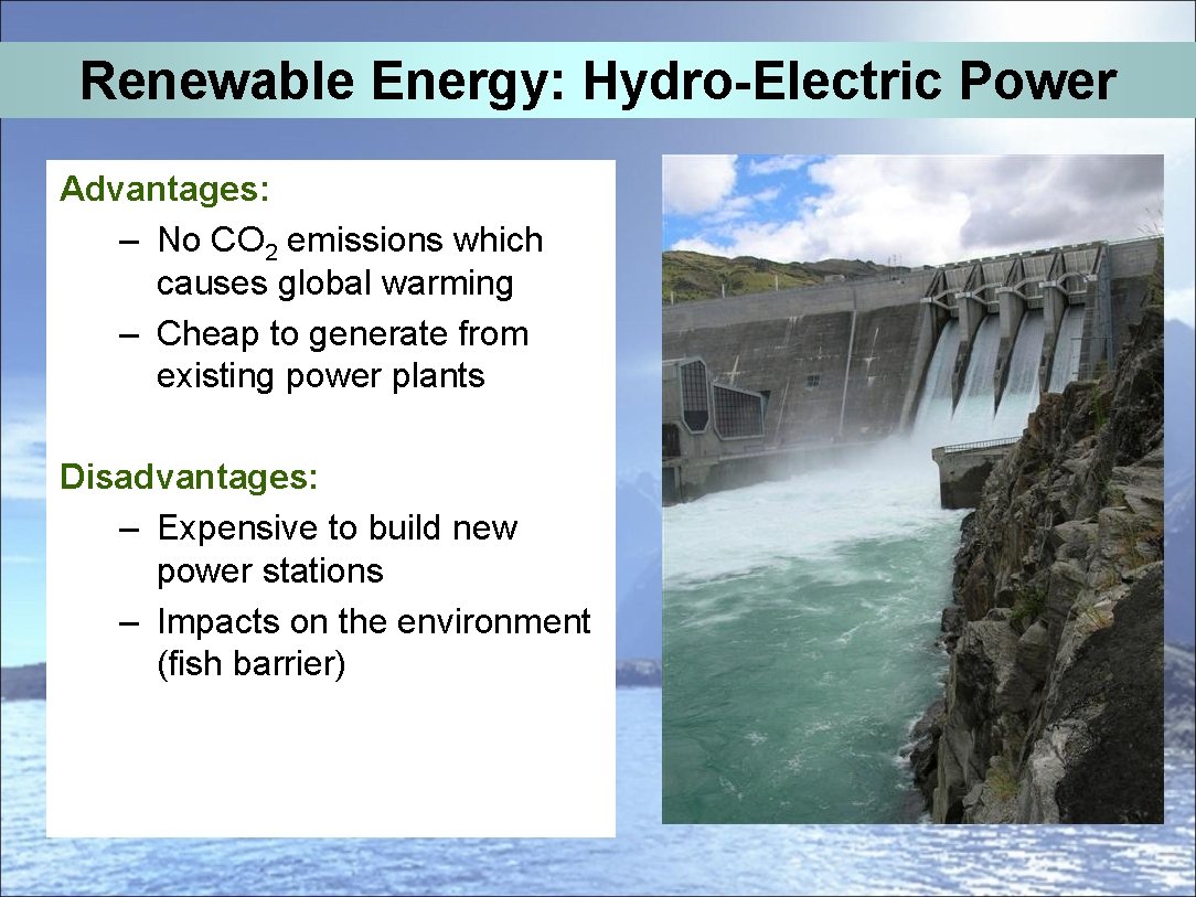 Renewable Energy: Hydro-Electric Power Advantages: – No CO 2 emissions which causes global warming