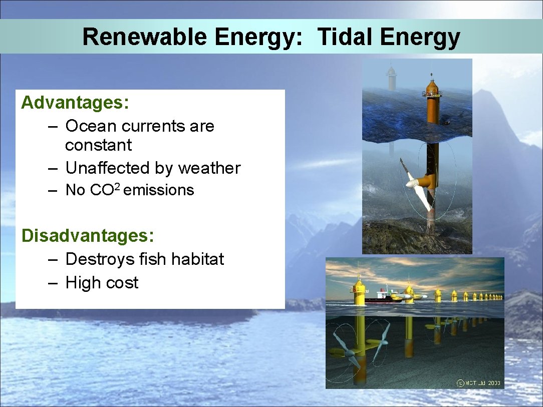Renewable Energy: Tidal Energy Advantages: – Ocean currents are constant – Unaffected by weather