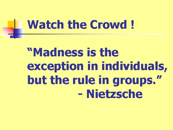 Watch the Crowd ! “Madness is the exception in individuals, but the rule in