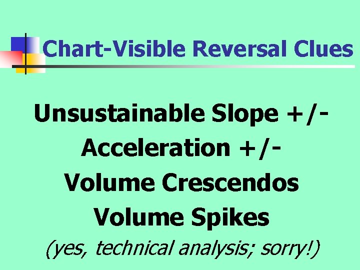 Chart-Visible Reversal Clues Unsustainable Slope +/Acceleration +/Volume Crescendos Volume Spikes (yes, technical analysis; sorry!)