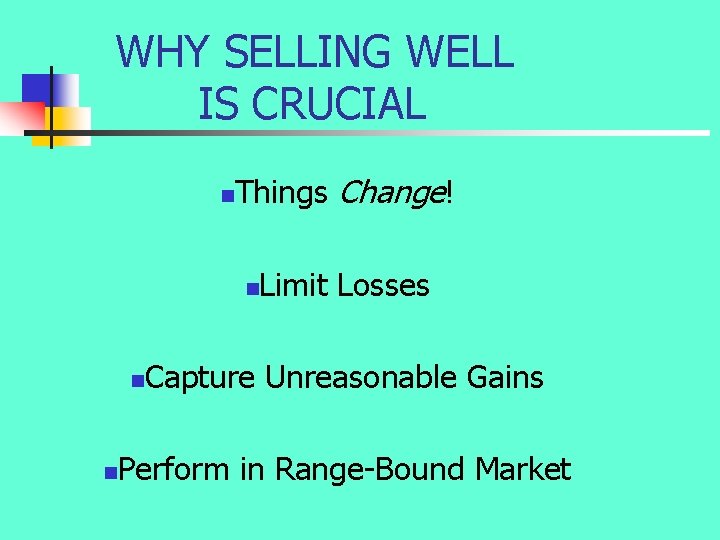 WHY SELLING WELL IS CRUCIAL n Things Change! n n n Limit Losses Capture