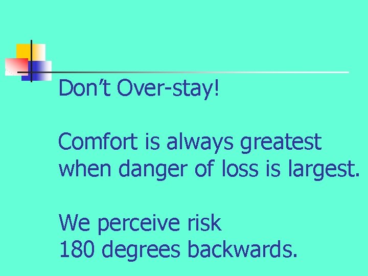 Don’t Over-stay! Comfort is always greatest when danger of loss is largest. We perceive