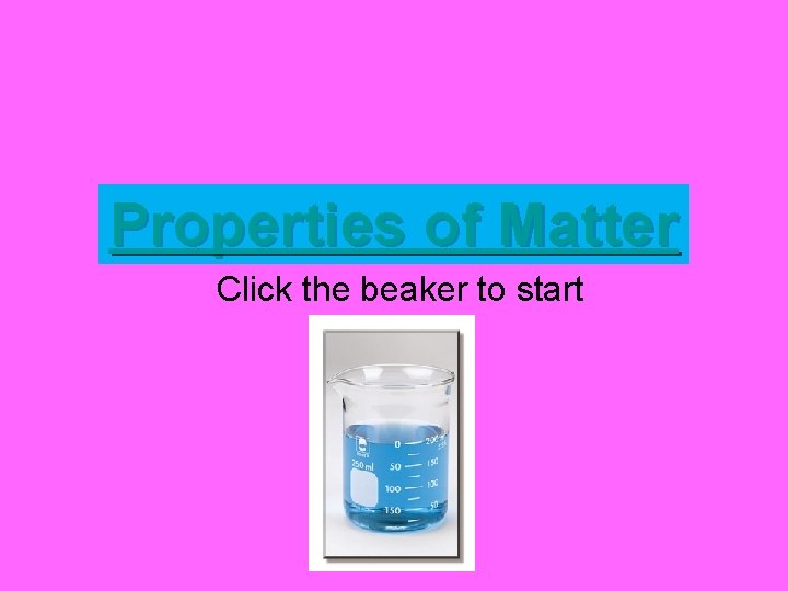 Properties of Matter Click the beaker to start 