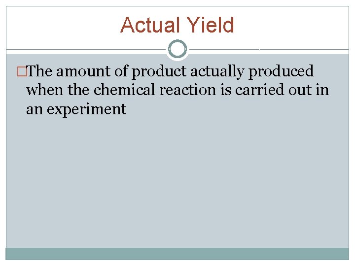 Actual Yield �The amount of product actually produced when the chemical reaction is carried Actual Yield �The amount of product actually produced when the chemical reaction is carried