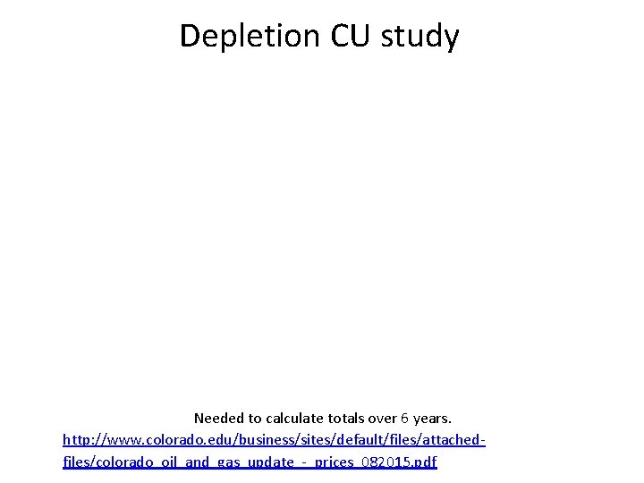 Depletion CU study Needed to calculate totals over 6 years. http: //www. colorado. edu/business/sites/default/files/attachedfiles/colorado_oil_and_gas_update_-_prices_082015.
