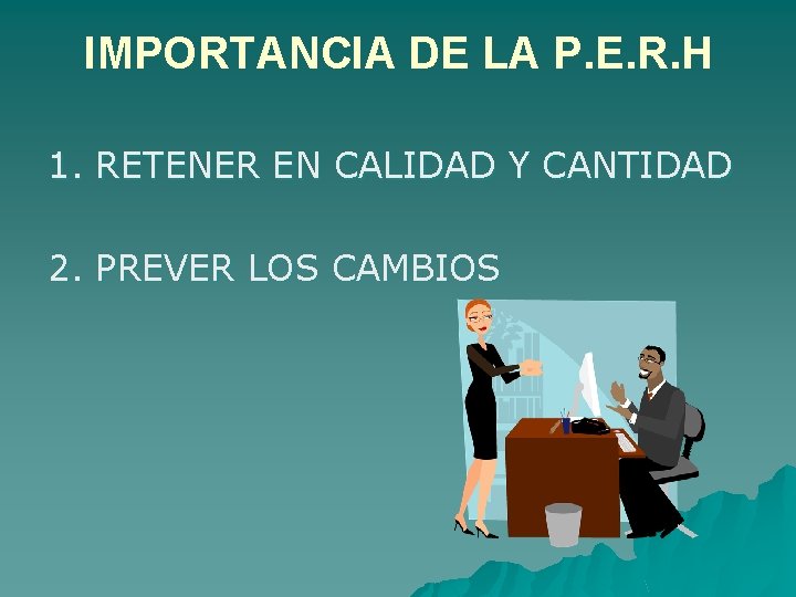 IMPORTANCIA DE LA P. E. R. H 1. RETENER EN CALIDAD Y CANTIDAD 2.