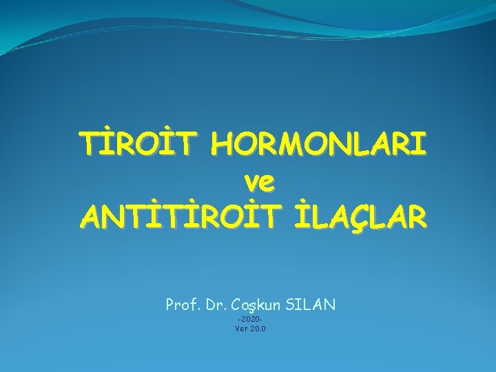 TİROİT HORMONLARI ve ANTİTİROİT İLAÇLAR Prof. Dr. Coşkun SILAN -2020 Ver 20. 0 