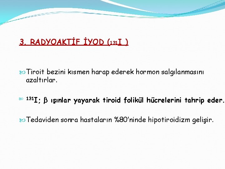 3. RADYOAKTİF İYOD (131 I ) Tiroit bezini kısmen harap ederek hormon salgılanmasını azaltırlar.