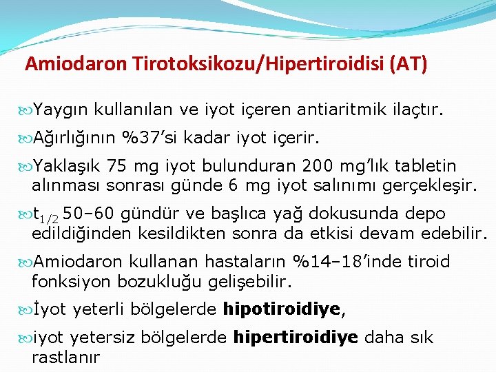 Amiodaron Tirotoksikozu/Hipertiroidisi (AT) Yaygın kullanılan ve iyot içeren antiaritmik ilaçtır. Ağırlığının %37’si kadar iyot