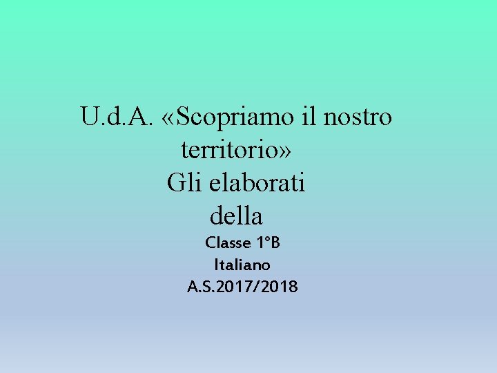 U. d. A. «Scopriamo il nostro territorio» Gli elaborati della Classe 1°B Italiano A.